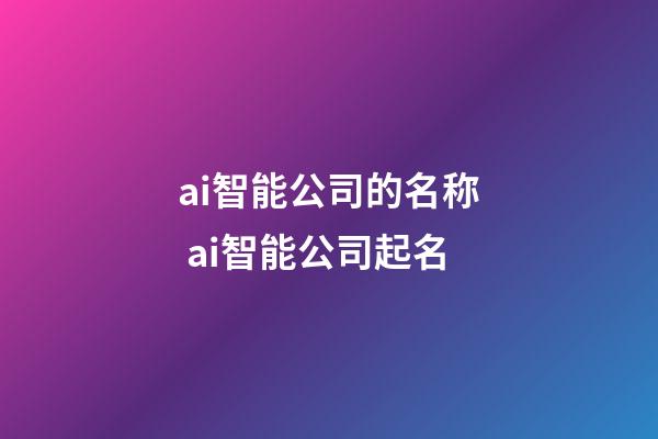 ai智能公司的名称 ai智能公司起名-第1张-公司起名-玄机派